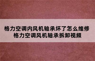 格力空调内风机轴承坏了怎么维修 格力空调风机轴承拆卸视频